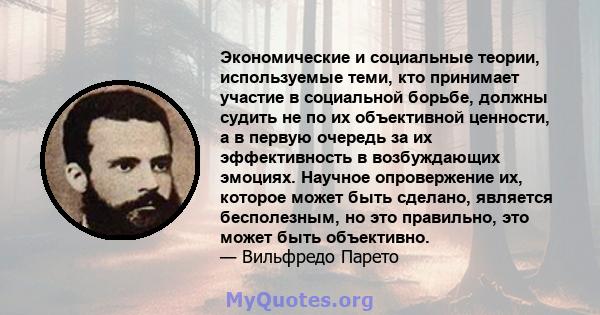 Экономические и социальные теории, используемые теми, кто принимает участие в социальной борьбе, должны судить не по их объективной ценности, а в первую очередь за их эффективность в возбуждающих эмоциях. Научное