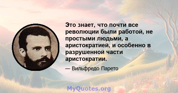 Это знает, что почти все революции были работой, не простыми людьми, а аристократией, и особенно в разрушенной части аристократии.