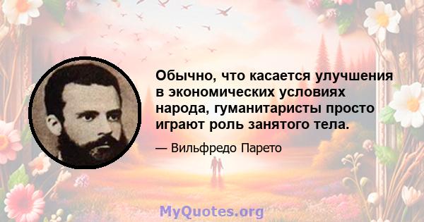 Обычно, что касается улучшения в экономических условиях народа, гуманитаристы просто играют роль занятого тела.