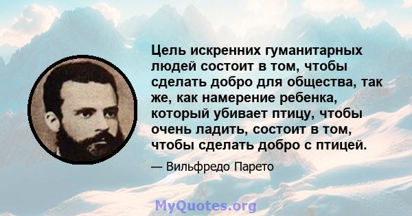 Цель искренних гуманитарных людей состоит в том, чтобы сделать добро для общества, так же, как намерение ребенка, который убивает птицу, чтобы очень ладить, состоит в том, чтобы сделать добро с птицей.