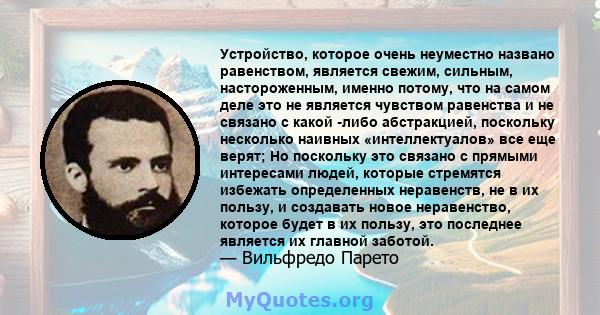 Устройство, которое очень неуместно названо равенством, является свежим, сильным, настороженным, именно потому, что на самом деле это не является чувством равенства и не связано с какой -либо абстракцией, поскольку