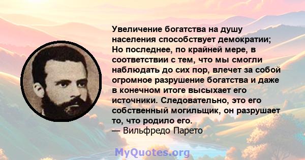 Увеличение богатства на душу населения способствует демократии; Но последнее, по крайней мере, в соответствии с тем, что мы смогли наблюдать до сих пор, влечет за собой огромное разрушение богатства и даже в конечном