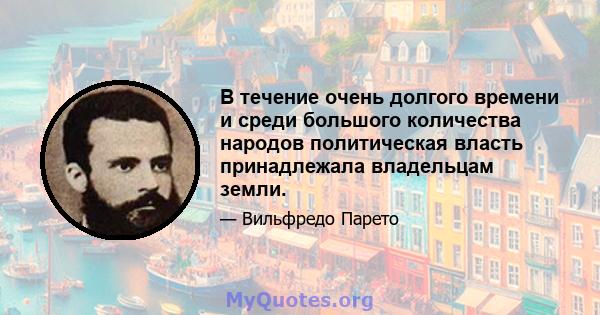 В течение очень долгого времени и среди большого количества народов политическая власть принадлежала владельцам земли.