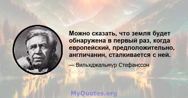 Можно сказать, что земля будет обнаружена в первый раз, когда европейский, предположительно, англичанин, сталкивается с ней.