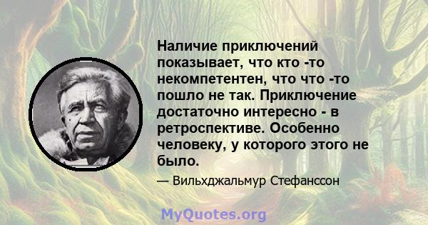 Наличие приключений показывает, что кто -то некомпетентен, что что -то пошло не так. Приключение достаточно интересно - в ретроспективе. Особенно человеку, у которого этого не было.