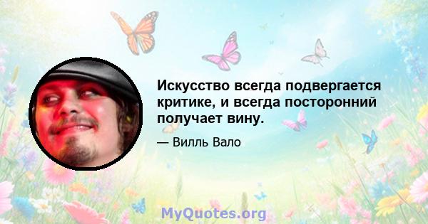 Искусство всегда подвергается критике, и всегда посторонний получает вину.