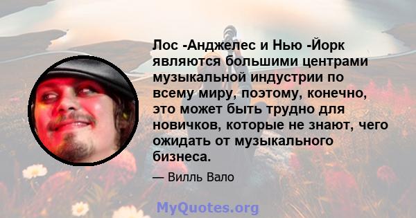 Лос -Анджелес и Нью -Йорк являются большими центрами музыкальной индустрии по всему миру, поэтому, конечно, это может быть трудно для новичков, которые не знают, чего ожидать от музыкального бизнеса.