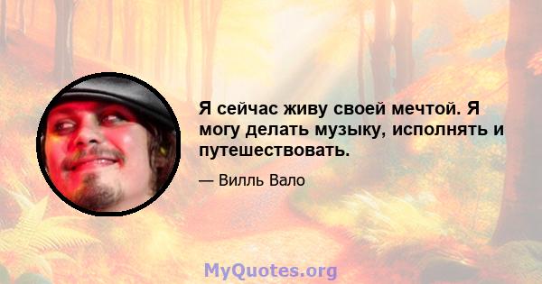 Я сейчас живу своей мечтой. Я могу делать музыку, исполнять и путешествовать.