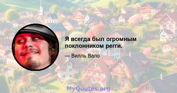 Я всегда был огромным поклонником регги.