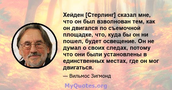 Хейден [Стерлинг] сказал мне, что он был взволнован тем, как он двигался по съемочной площадке, что, куда бы он ни пошел, будет освещение. Он не думал о своих следах, потому что они были установлены в единственных