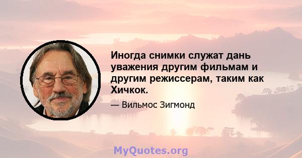 Иногда снимки служат дань уважения другим фильмам и другим режиссерам, таким как Хичкок.