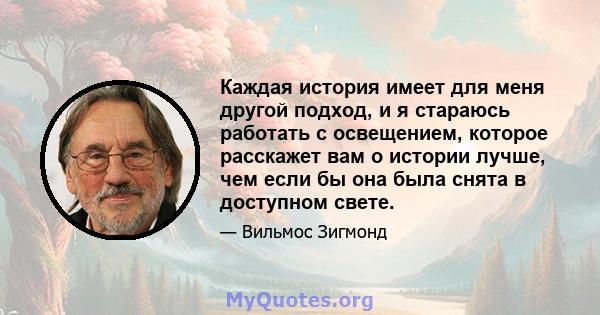 Каждая история имеет для меня другой подход, и я стараюсь работать с освещением, которое расскажет вам о истории лучше, чем если бы она была снята в доступном свете.