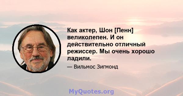 Как актер, Шон [Пенн] великолепен. И он действительно отличный режиссер. Мы очень хорошо ладили.