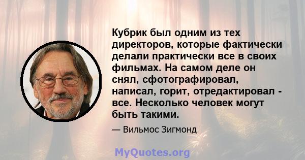 Кубрик был одним из тех директоров, которые фактически делали практически все в своих фильмах. На самом деле он снял, сфотографировал, написал, горит, отредактировал - все. Несколько человек могут быть такими.