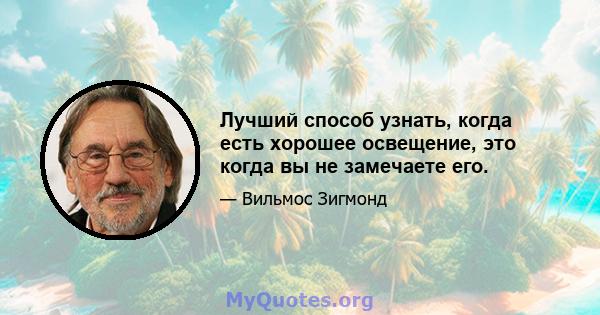 Лучший способ узнать, когда есть хорошее освещение, это когда вы не замечаете его.