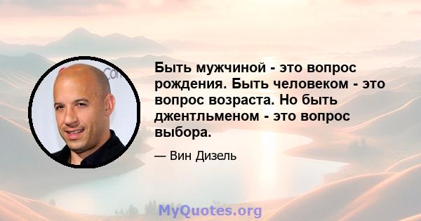 Быть мужчиной - это вопрос рождения. Быть человеком - это вопрос возраста. Но быть джентльменом - это вопрос выбора.