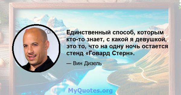 Единственный способ, которым кто-то знает, с какой я девушкой, это то, что на одну ночь остается стенд «Говард Стерн».