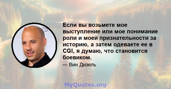 Если вы возьмете мое выступление или мое понимание роли и моей признательности за историю, а затем одеваете ее в CGI, я думаю, что становится боевиком.