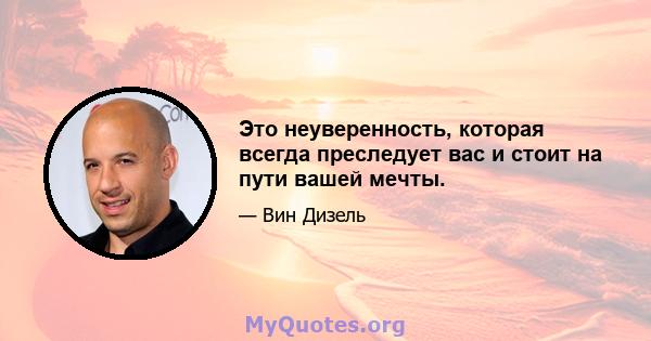 Это неуверенность, которая всегда преследует вас и стоит на пути вашей мечты.