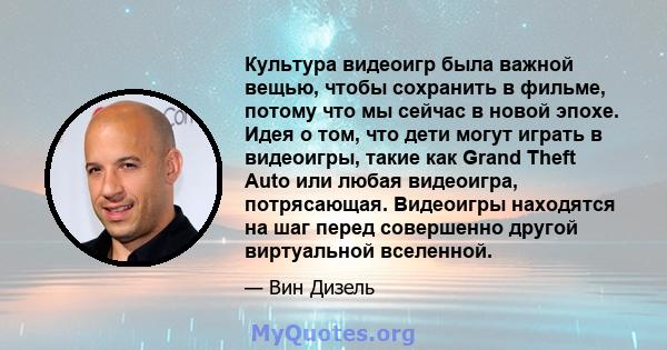 Культура видеоигр была важной вещью, чтобы сохранить в фильме, потому что мы сейчас в новой эпохе. Идея о том, что дети могут играть в видеоигры, такие как Grand Theft Auto или любая видеоигра, потрясающая. Видеоигры