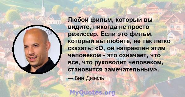 Любой фильм, который вы видите, никогда не просто режиссер. Если это фильм, который вы любите, не так легко сказать: «О, он направлен этим человеком - это означает, что все, что руководит человеком, становится