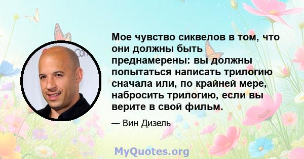 Мое чувство сиквелов в том, что они должны быть преднамерены: вы должны попытаться написать трилогию сначала или, по крайней мере, набросить трилогию, если вы верите в свой фильм.