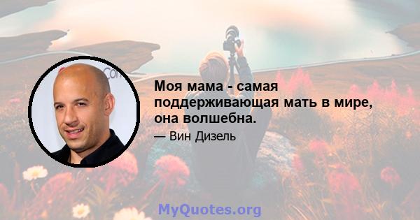 Моя мама - самая поддерживающая мать в мире, она волшебна.