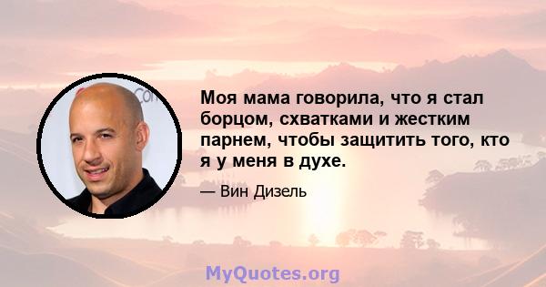 Моя мама говорила, что я стал борцом, схватками и жестким парнем, чтобы защитить того, кто я у меня в духе.