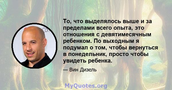 То, что выделялось выше и за пределами всего опыта, это отношения с девятимесячным ребенком. По выходным я подумал о том, чтобы вернуться в понедельник, просто чтобы увидеть ребенка.