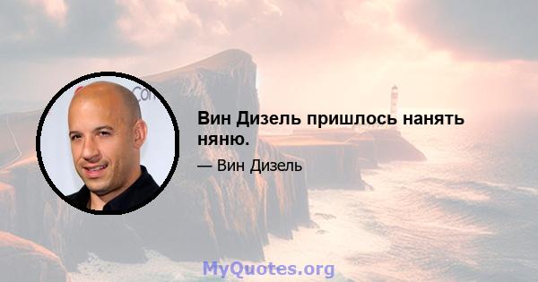 Вин Дизель пришлось нанять няню.