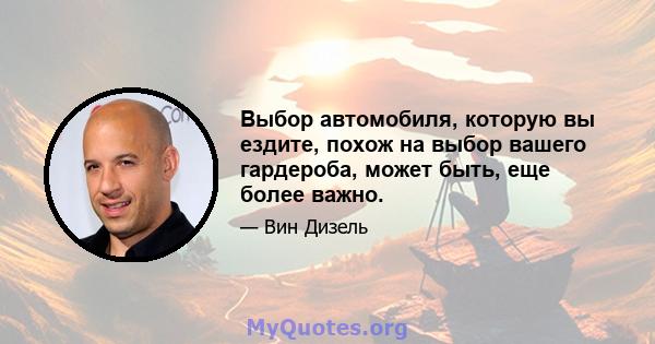 Выбор автомобиля, которую вы ездите, похож на выбор вашего гардероба, может быть, еще более важно.