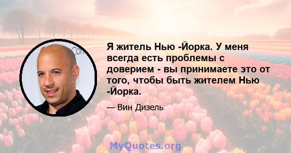 Я житель Нью -Йорка. У меня всегда есть проблемы с доверием - вы принимаете это от того, чтобы быть жителем Нью -Йорка.