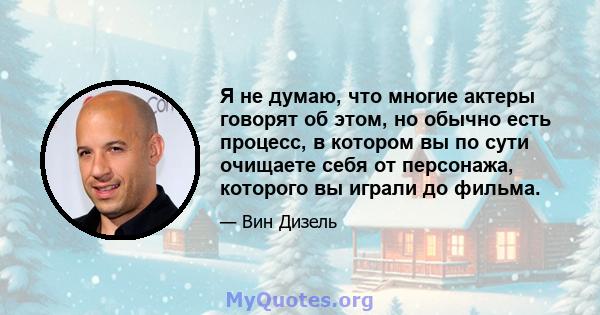 Я не думаю, что многие актеры говорят об этом, но обычно есть процесс, в котором вы по сути очищаете себя от персонажа, которого вы играли до фильма.