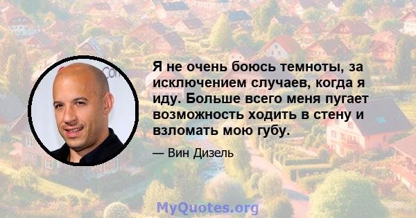 Я не очень боюсь темноты, за исключением случаев, когда я иду. Больше всего меня пугает возможность ходить в стену и взломать мою губу.