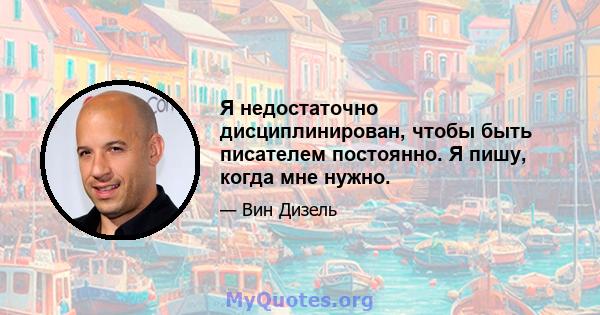 Я недостаточно дисциплинирован, чтобы быть писателем постоянно. Я пишу, когда мне нужно.