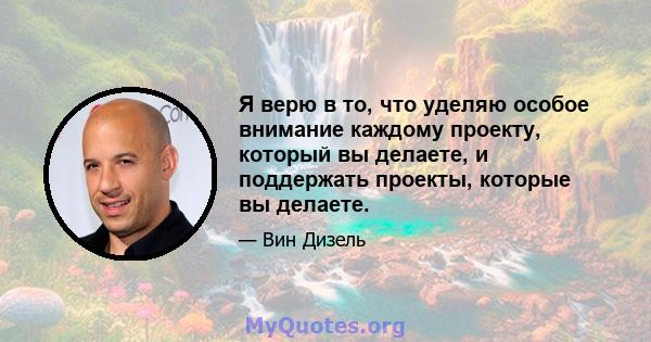 Я верю в то, что уделяю особое внимание каждому проекту, который вы делаете, и поддержать проекты, которые вы делаете.