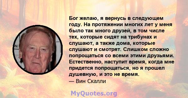 Бог желаю, я вернусь в следующем году. На протяжении многих лет у меня было так много друзей, в том числе тех, которые сидят на трибунах и слушают, а также дома, которые слушают и смотрят. Слишком сложно попрощаться со