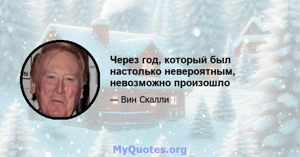 Через год, который был настолько невероятным, невозможно произошло