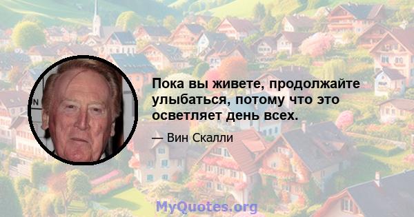 Пока вы живете, продолжайте улыбаться, потому что это осветляет день всех.