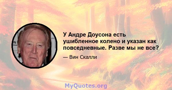 У Андре Доусона есть ушибленное колено и указан как повседневные. Разве мы не все?