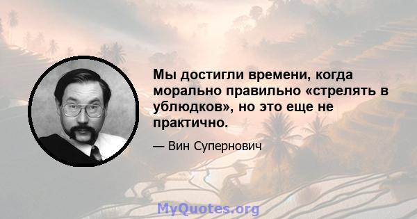 Мы достигли времени, когда морально правильно «стрелять в ублюдков», но это еще не практично.