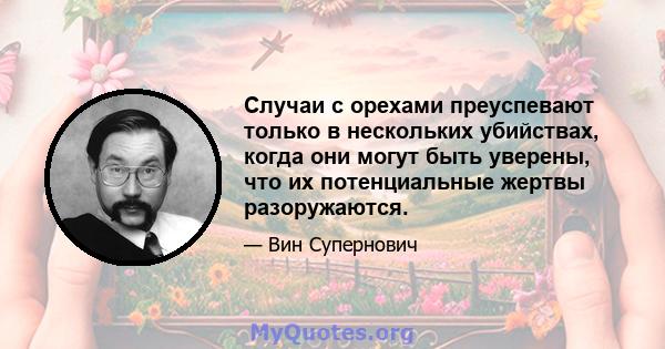 Случаи с орехами преуспевают только в нескольких убийствах, когда они могут быть уверены, что их потенциальные жертвы разоружаются.