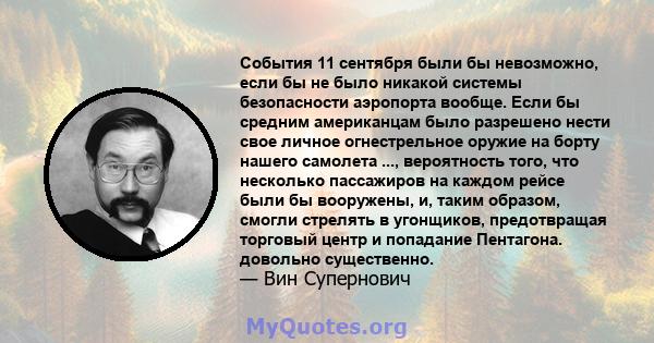 События 11 сентября были бы невозможно, если бы не было никакой системы безопасности аэропорта вообще. Если бы средним американцам было разрешено нести свое личное огнестрельное оружие на борту нашего самолета ...,