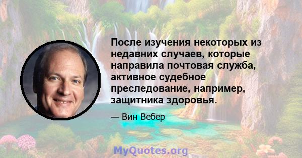 После изучения некоторых из недавних случаев, которые направила почтовая служба, активное судебное преследование, например, защитника здоровья.