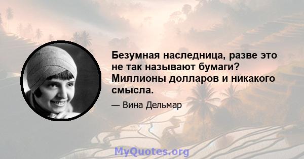 Безумная наследница, разве это не так называют бумаги? Миллионы долларов и никакого смысла.