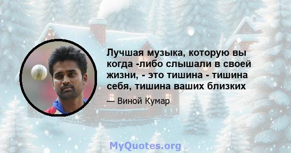 Лучшая музыка, которую вы когда -либо слышали в своей жизни, - это тишина - тишина себя, тишина ваших близких