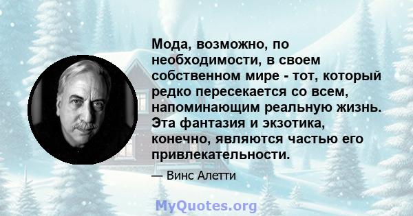 Мода, возможно, по необходимости, в своем собственном мире - тот, который редко пересекается со всем, напоминающим реальную жизнь. Эта фантазия и экзотика, конечно, являются частью его привлекательности.