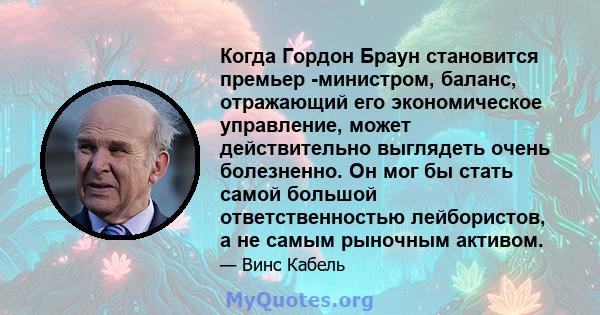 Когда Гордон Браун становится премьер -министром, баланс, отражающий его экономическое управление, может действительно выглядеть очень болезненно. Он мог бы стать самой большой ответственностью лейбористов, а не самым