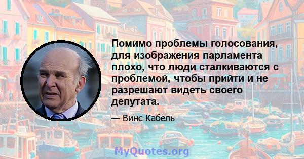 Помимо проблемы голосования, для изображения парламента плохо, что люди сталкиваются с проблемой, чтобы прийти и не разрешают видеть своего депутата.