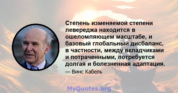 Степень изменяемой степени левереджа находится в ошеломляющем масштабе, и базовый глобальный дисбаланс, в частности, между вкладчиками и потраченными, потребуется долгая и болезненная адаптация.